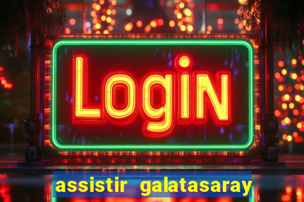 assistir galatasaray ao vivo