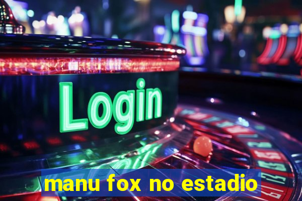 manu fox no estadio