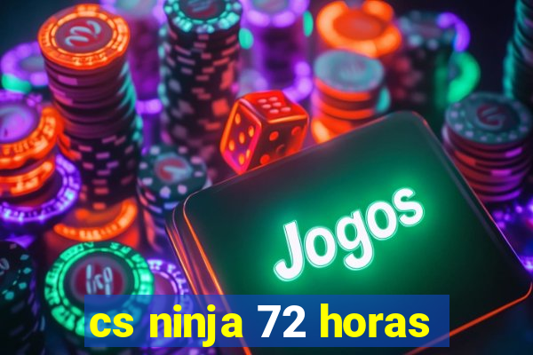 cs ninja 72 horas