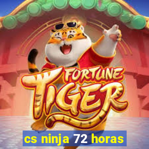 cs ninja 72 horas