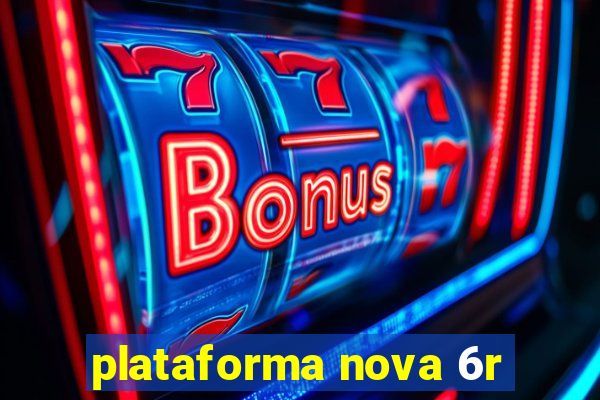 plataforma nova 6r