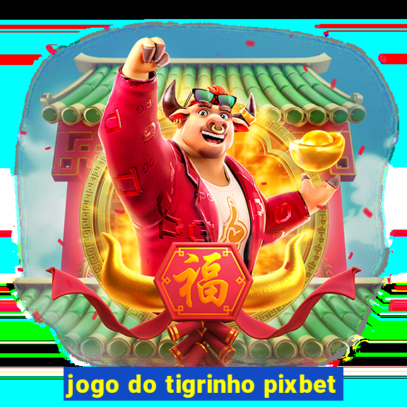 jogo do tigrinho pixbet