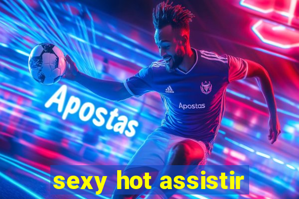 sexy hot assistir