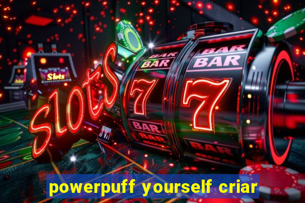 powerpuff yourself criar