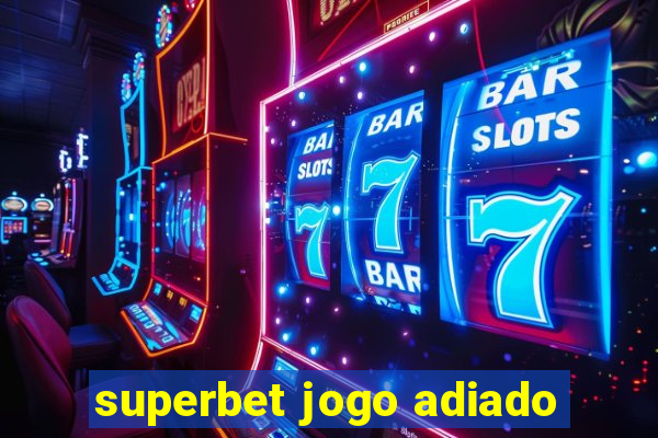 superbet jogo adiado