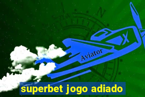 superbet jogo adiado