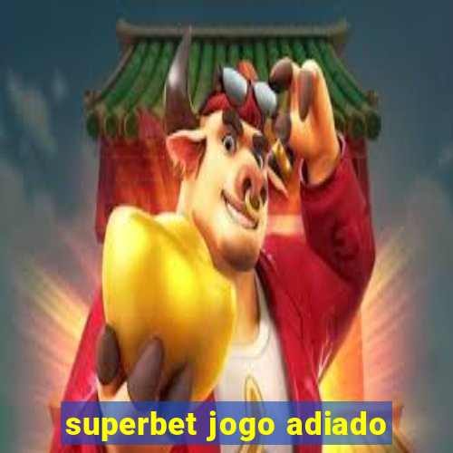 superbet jogo adiado