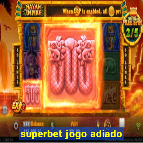 superbet jogo adiado