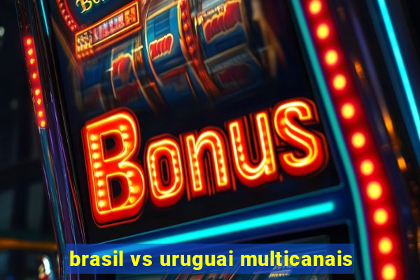 brasil vs uruguai multicanais