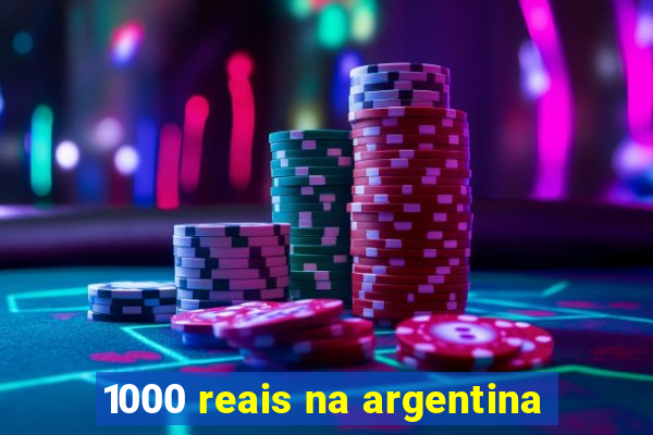 1000 reais na argentina