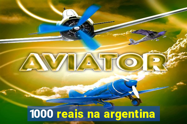 1000 reais na argentina