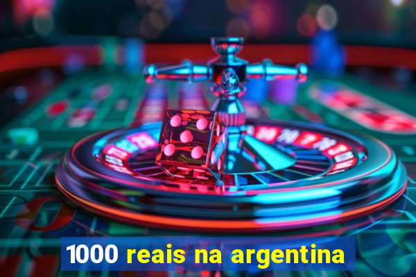 1000 reais na argentina