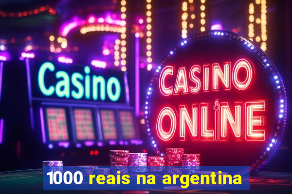 1000 reais na argentina