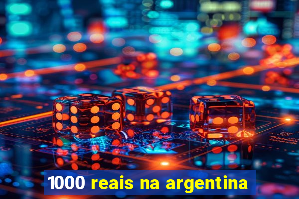 1000 reais na argentina