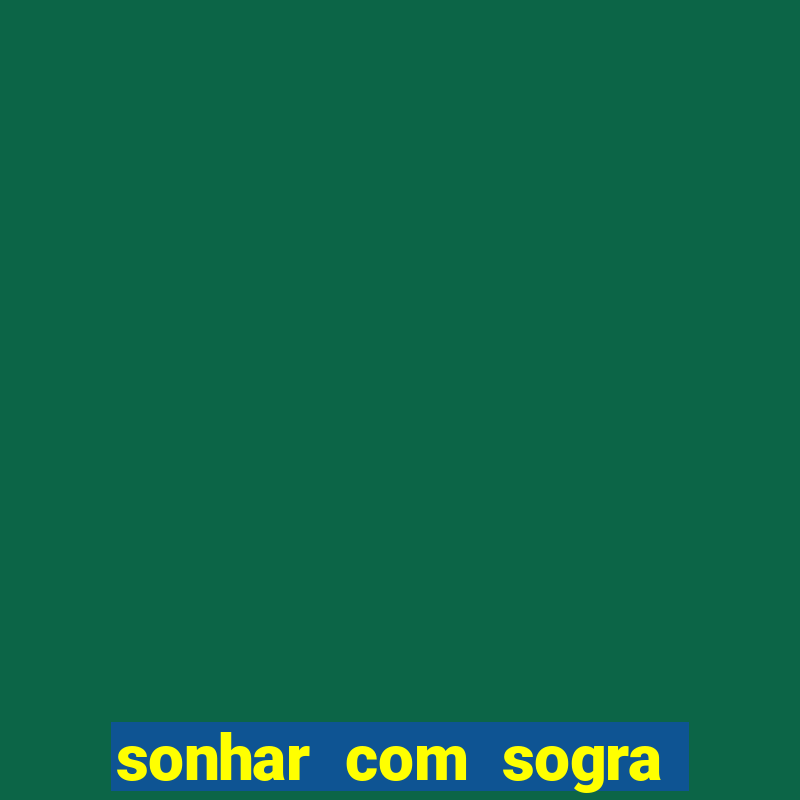 sonhar com sogra no jogo do bicho