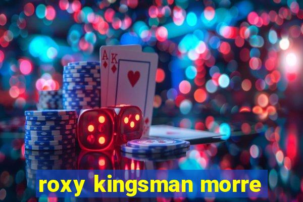 roxy kingsman morre