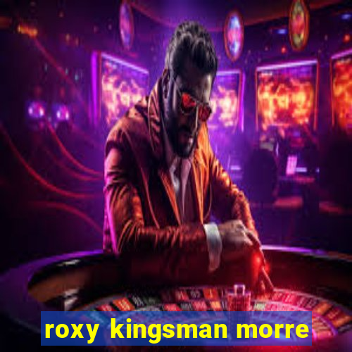 roxy kingsman morre