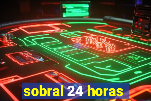 sobral 24 horas