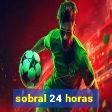 sobral 24 horas