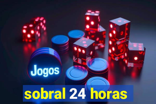 sobral 24 horas