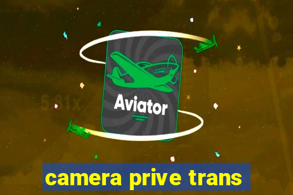 camera prive trans