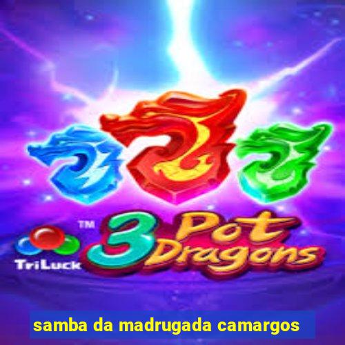 samba da madrugada camargos