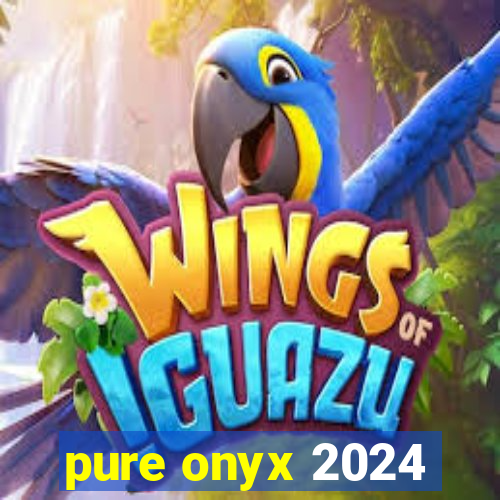 pure onyx 2024