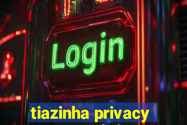 tiazinha privacy