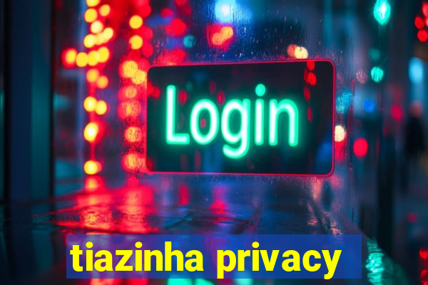 tiazinha privacy