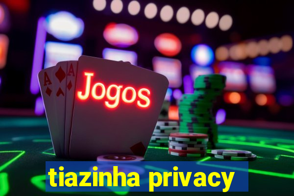 tiazinha privacy