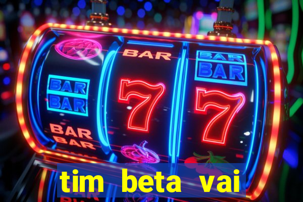 tim beta vai acabar 2024