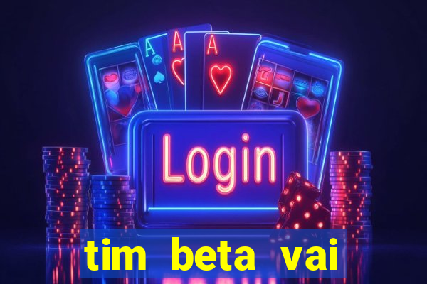 tim beta vai acabar 2024