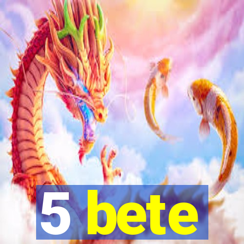 5 bete