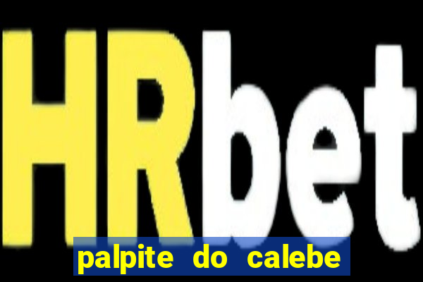 palpite do calebe para hoje