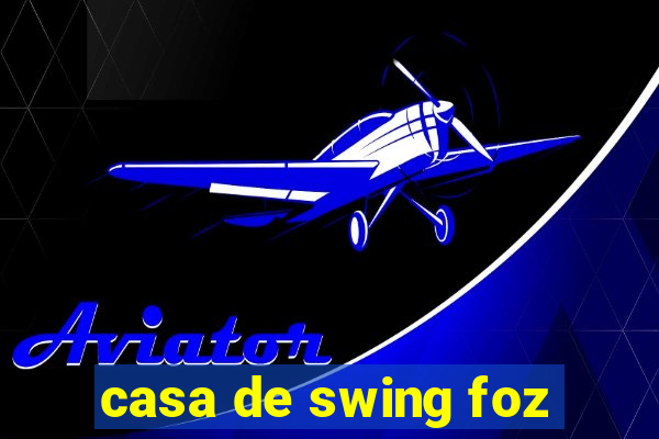 casa de swing foz