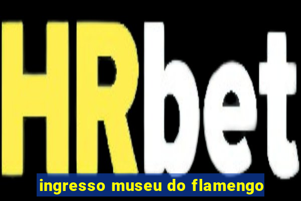 ingresso museu do flamengo