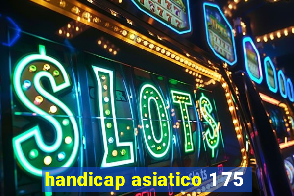 handicap asiatico 1 75