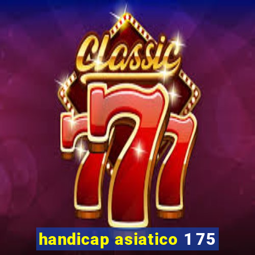 handicap asiatico 1 75