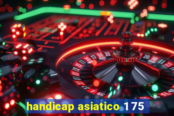 handicap asiatico 1 75