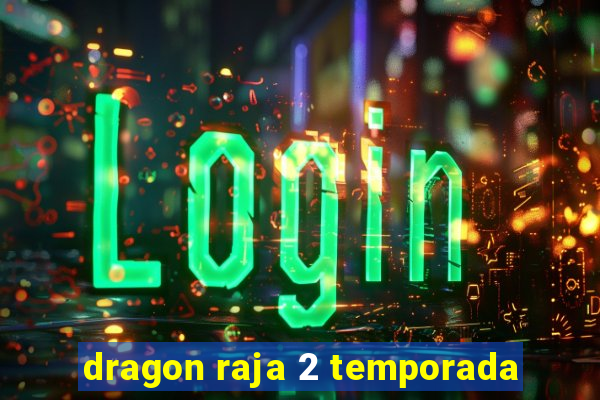 dragon raja 2 temporada