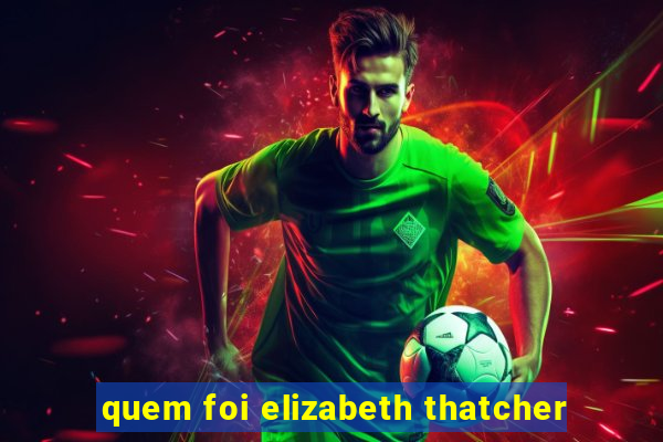 quem foi elizabeth thatcher