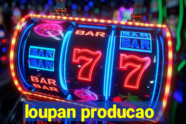 loupan producao