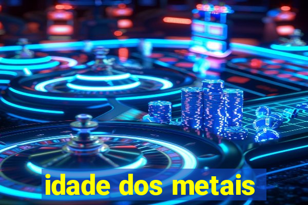 idade dos metais