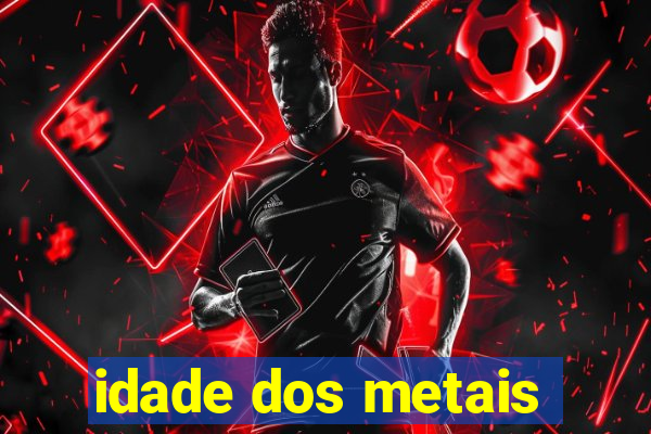 idade dos metais