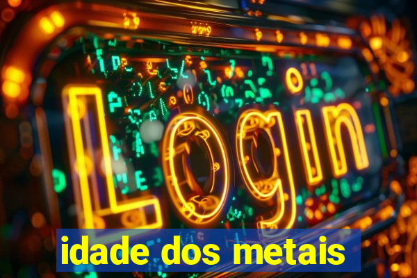 idade dos metais