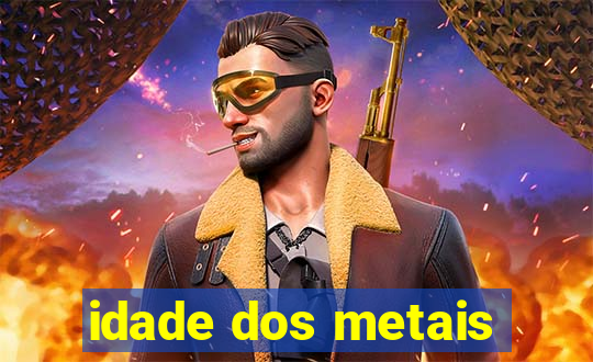 idade dos metais