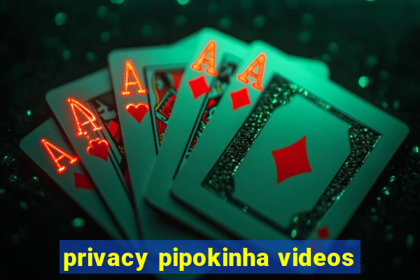 privacy pipokinha videos