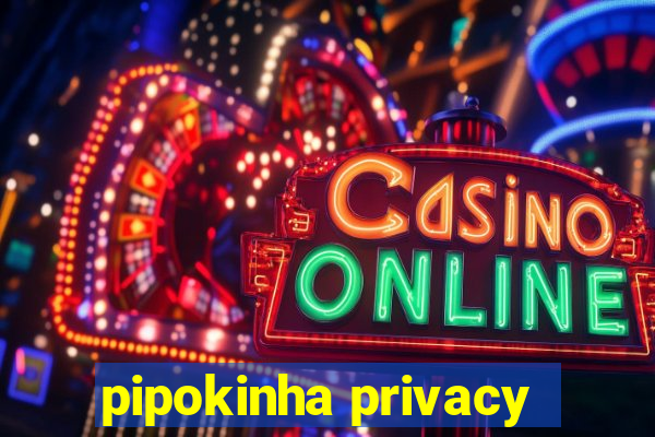 pipokinha privacy