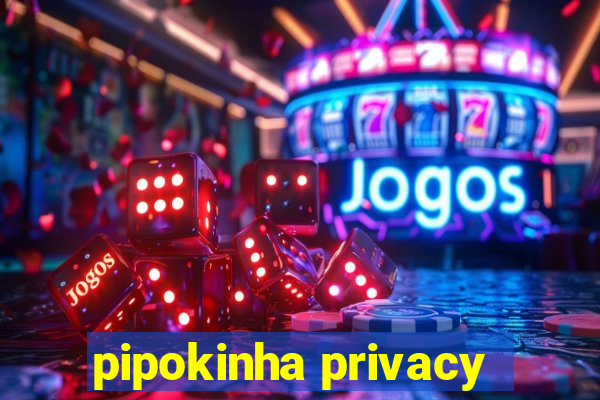 pipokinha privacy