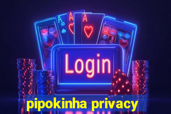 pipokinha privacy